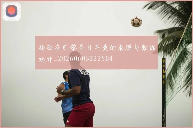 梅西在巴黎圣日耳曼的表现与数据统计_20260603222504