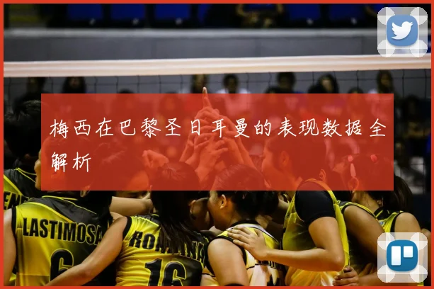 梅西在巴黎圣日耳曼的表现数据全解析