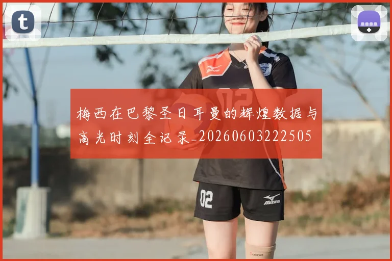 梅西在巴黎圣日耳曼的辉煌数据与高光时刻全记录_20260603222505