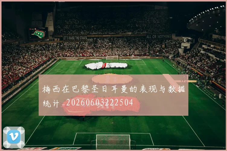 梅西在巴黎圣日耳曼的表现与数据统计_20260603222504
